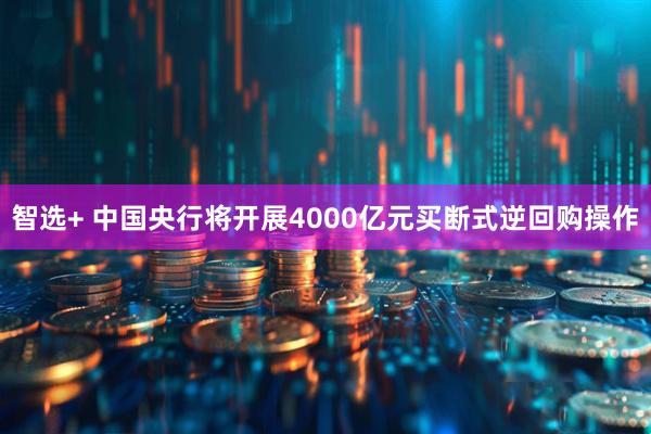 智选+ 中国央行将开展4000亿元买断式逆回购操作
