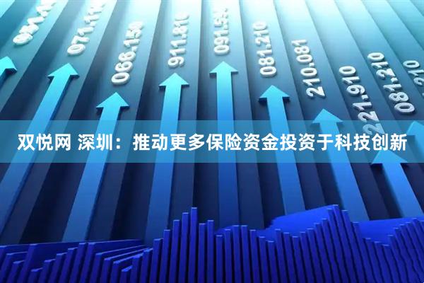 双悦网 深圳：推动更多保险资金投资于科技创新