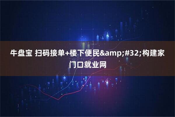 牛盘宝 扫码接单+楼下便民&#32;构建家门口就业网