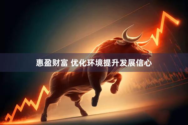 惠盈财富 优化环境提升发展信心