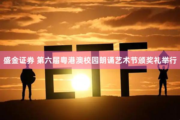 盛金证券 第六届粤港澳校园朗诵艺术节颁奖礼举行