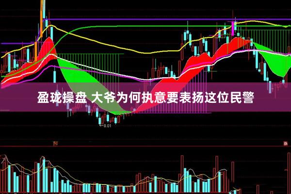 盈珑操盘 大爷为何执意要表扬这位民警