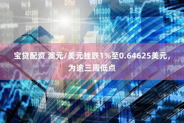 宝贷配资 澳元/美元挫跌1%至0.64625美元，为逾三周低点