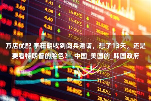 万店优配 李在明收到阅兵邀请，想了13天，还是要看特朗普的脸色？_中国_美国的_韩国政府