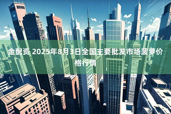 金配资 2025年8月3日全国主要批发市场菠萝价格行情