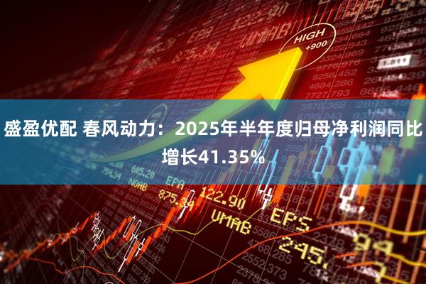 盛盈优配 春风动力：2025年半年度归母净利润同比增长41.35%
