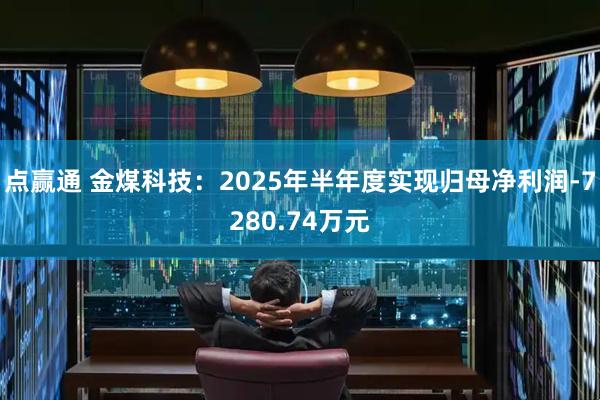 点赢通 金煤科技：2025年半年度实现归母净利润-7280.74万元