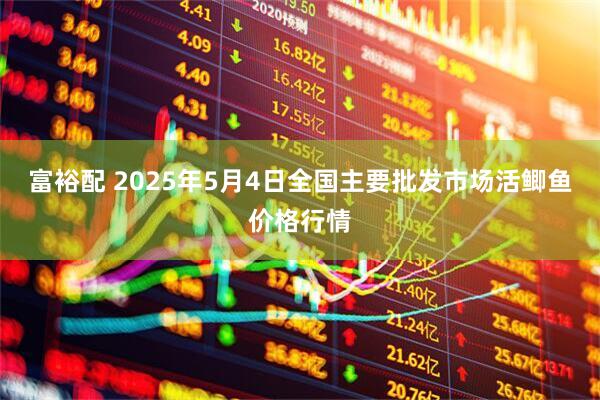富裕配 2025年5月4日全国主要批发市场活鲫鱼价格行情