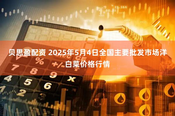 贝思盈配资 2025年5月4日全国主要批发市场洋白菜价格行情