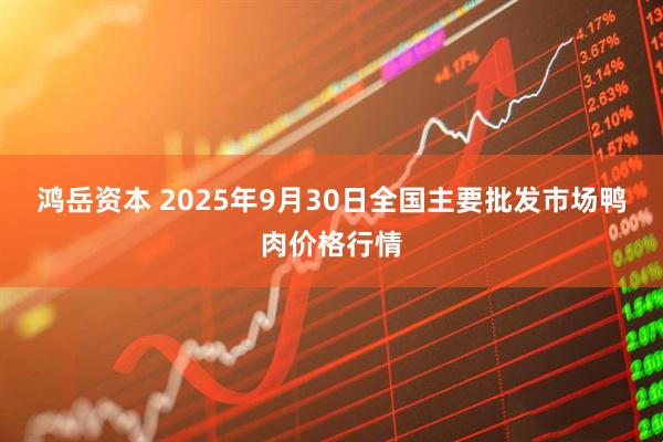 鸿岳资本 2025年9月30日全国主要批发市场鸭肉价格行情