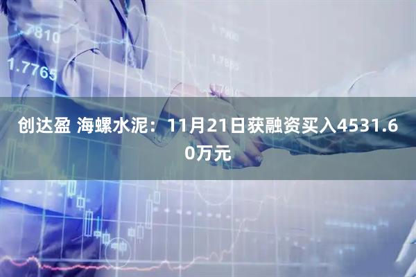 创达盈 海螺水泥:11月21日获融资买入4531.60万元