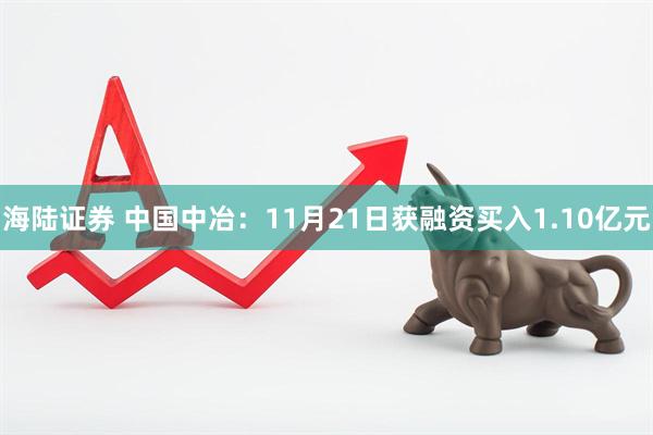 海陆证券 中国中冶：11月21日获融资买入1.10亿元